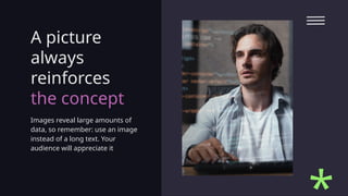 A picture
always
reinforces
the concept
Images reveal large amounts of
data, so remember: use an image
instead of a long text. Your
audience will appreciate it
 