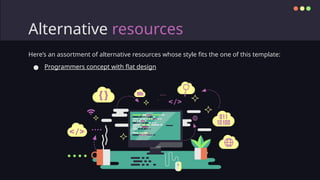 Here’s an assortment of alternative resources whose style fits the one of this template:
● Programmers concept with flat design
Alternative resources
 