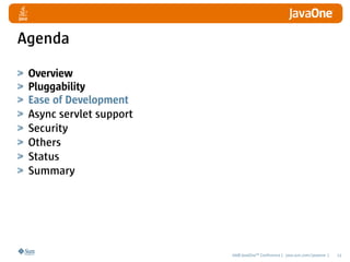 Agenda

 Overview
 Pluggability
 Ease of Development
 Async servlet support
 Security
 Others
 Status
 Summary




                         2008 JavaOneSM Conference | java.sun.com/javaone |   13
 