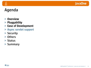 Agenda

 Overview
 Pluggability
 Ease of Development
 Async servlet support
 Security
 Others
 Status
 Summary




                         2008 JavaOneSM Conference | java.sun.com/javaone |   23
 