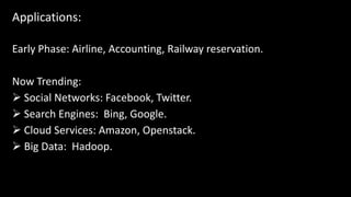 Applications:
Early Phase: Airline, Accounting, Railway reservation.
Now Trending:
 Social Networks: Facebook, Twitter.
 Search Engines: Bing, Google.
 Cloud Services: Amazon, Openstack.
 Big Data: Hadoop.
 
