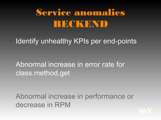 Service anomalies
BECKEND
•
Identify unhealthy KPIs per end-points
•
Abnormal increase in error rate for
class.method.get
•
Abnormal increase in performance or
decrease in RPM
 