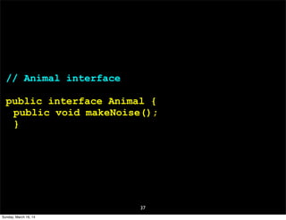 37
// Animal interface
public interface Animal {
public void makeNoise();
}
Sunday, March 16, 14
 