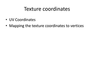 Texture coordinates
• UV Coordinates
• Mapping the texture coordinates to vertices
 