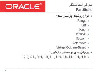 ‫منطقی‬ ‫اشیا‬ ‫معرفی‬
Partitions
‫بندی‬ ‫پارتیشن‬ ‫روشهای‬ ‫انواع‬:
Range
List
Hash
Interval
System
Reference
Virtual Column-Based
‫سطحی‬ ‫دو‬ ‫بندی‬ ‫پارتیشن‬(‫ترکیبی‬:)
R-R, R-L, R-H, L-R, L-L, L-H, I-R, I-L, I-H, H-H
 