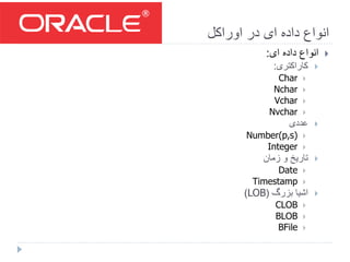 ‫اوراکل‬ ‫در‬ ‫ای‬ ‫داده‬ ‫انواع‬
‫ای‬ ‫داده‬ ‫انواع‬:
‫کاراکتری‬:
Char
Nchar
Vchar
Nvchar
‫عددی‬
Number(p,s)
Integer
‫زمان‬ ‫و‬ ‫تاریخ‬
Date
Timestamp
‫بزرگ‬ ‫اشیا‬(LOB)
CLOB
BLOB
BFile
 