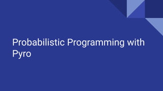 Probabilistic Programming with
Pyro
 