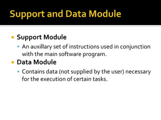    Support Module
     An auxillary set of instructions used in conjunction
     with the main software program.
   Data Module
     Contains data (not supplied by the user) necessary
     for the execution of certain tasks.
 