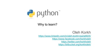 Why to learn?
Oleh Korkh
https://www.linkedin.com/in/oleh-korkh-ba2a6825/
https://www.facebook.com/korkholeh
https://twitter.com/korkholeh
https://bitbucket.org/korkholeh/
 