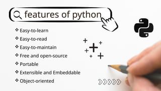  Easy-to-learn
 Easy-to-read
 Easy-to-maintain
 Free and open-source
 Portable
 Extensible and Embeddable
 Object-oriented
features of python
 