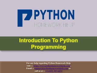 For any help regarding Python Homework Help
visit : - https://www.pythonhomeworkhelp.com/,
Email :- support@pythonhomeworkhelp.com or
call us at :- +1 (315) 557-6473
Introduction To Python
Programming
 
