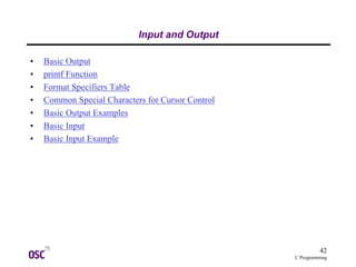42
C Programming
Input and Output
• Basic Output
• printf Function
• Format Specifiers Table
• Common Special Characters for Cursor Control
• Basic Output Examples
• Basic Input
• Basic Input Example
 