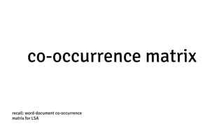 co-occurrence matrix
recall: word-document co-occurrence
matrix for LSA
 