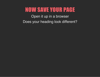 NOW SAVE YOUR PAGE
Open it up in a browser
Does your heading look different?
 