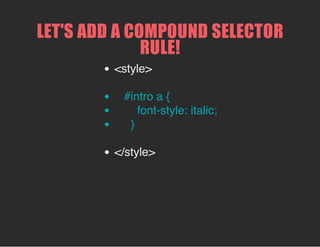 IDS
<p id="intro">
#intro {
property: value;
}
An id name is preceeded by a pound sign in your style
rule.
 