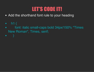FONT
5 DIFFERENT PROPERTIES TO STYLE FONT!
1. font-style
example: font-style: italic;
values: "normal", "italic", or "oblique"
2. font-variant
example: font-variant: small-caps;
values: "normal", "small-caps", or "inherit"
 