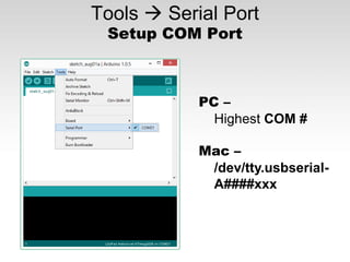 Tools  Serial Port
Setup COM Port
PC –
Highest COM #
Mac –
/dev/tty.usbserial-
A####xxx
 
