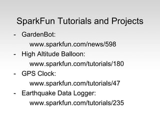 SparkFun Tutorials and Projects
- GardenBot:
www.sparkfun.com/news/598
- High Altitude Balloon:
www.sparkfun.com/tutorials/180
- GPS Clock:
www.sparkfun.com/tutorials/47
- Earthquake Data Logger:
www.sparkfun.com/tutorials/235
 