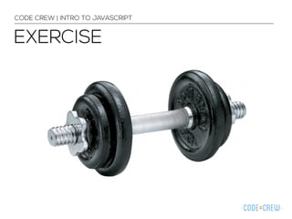CODE CREW | INTRO TO JAVASCRIPT 
EXERCISE 
 