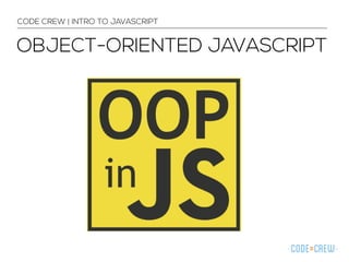 CODE CREW | INTRO TO JAVASCRIPT 
OBJECT-ORIENTED JAVASCRIPT 
 