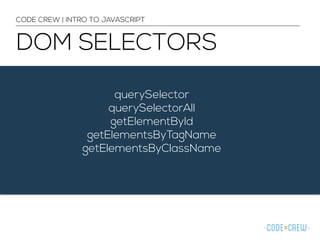 CODE CREW | INTRO TO JAVASCRIPT 
DOM SELECTORS 
querySelector 
querySelectorAll 
getElementById 
getElementsByTagName 
getElementsByClassName 
 