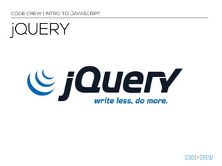 CODE CREW | INTRO TO JAVASCRIPT 
jQUERY 
 