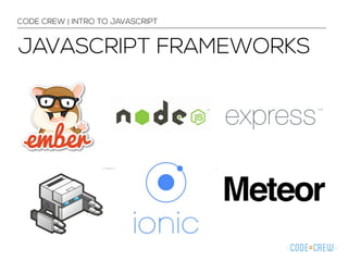 CODE CREW | INTRO TO JAVASCRIPT 
JAVASCRIPT FRAMEWORKS 
 