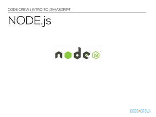 CODE CREW | INTRO TO JAVASCRIPT 
NODE.js 
 
