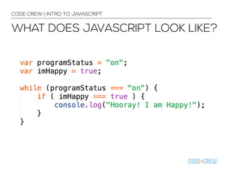 CODE CREW | INTRO TO JAVASCRIPT 
WHAT DOES JAVASCRIPT LOOK LIKE? 
 