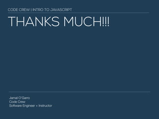 CODE CREW | INTRO TO JAVASCRIPT 
THANKS MUCH!!! 
Jamal O’Garro 
Code Crew 
Software Engineer + Instructor 
