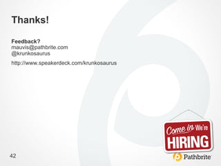Thanks!

Feedback?
mauvis@pathbrite.com
@krunkosaurus
http://www.speakerdeck.com/krunkosaurus




42
 