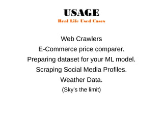 USAGE
Real Life Used Cases
Web Crawlers
E-Commerce price comparer.
Preparing dataset for your ML model.
Scraping Social Media Profiles.
Weather Data.
(Sky’s the limit)
 