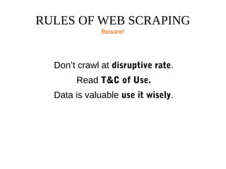 RULES OF WEB SCRAPING
Beware!
Don’t crawl at disruptive rate.
Read T&C of Use.
Data is valuable use it wisely.
 