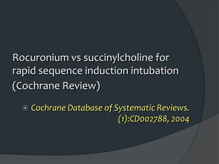 Rocuronium vs succinylcholine for
rapid sequence induction intubation
(Cochrane Review)
 Cochrane Database of Systematic Reviews.
(1):CD002788, 2004
 