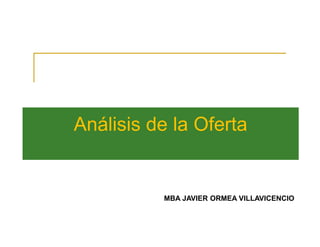 Análisis de la Oferta
MBA JAVIER ORMEA VILLAVICENCIO
 