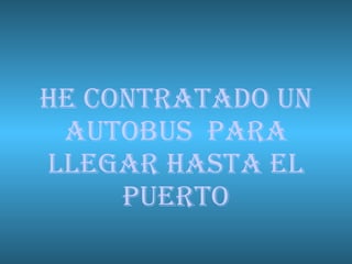 He contratado un autobus  para llegar hasta el puerto 