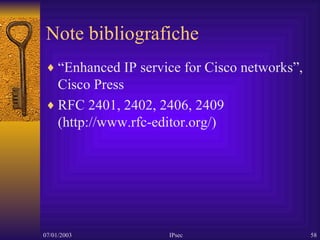 Note bibliografiche “ Enhanced IP service for Cisco networks”, Cisco Press RFC 2401, 2402, 2406, 2409 (http://www.rfc-editor.org/) 