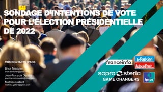 SONDAGE D’INTENTIONS DE VOTE
POUR L’ÉLECTION PRÉSIDENTIELLE
DE 2022
VOS CONTACTS IPSOS
Brice Teinturier
brice.teinturier@ipsos.com
Jean-François Doridot
jean-francois.doridot@ipsos.com
Mathieu Gallard
mathieu.gallard@ipsos.com
 
