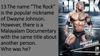 13.The name “The Rock”
is the popular nickname
of Dwayne Johnson.
However, there is a
Malayalam Documentary
with the same title about
another person.
Who was he?
 