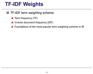 TF-IDF Weights
TF-IDF term weighting scheme:
Term frequency (TF)
Inverse document frequency (IDF)
Foundations of the most popular term weighting scheme in IR
p. 32
 