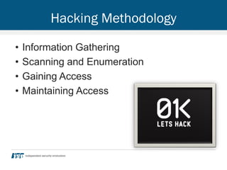 Hacking Methodology
• Information Gathering
• Scanning and Enumeration
• Gaining Access
• Maintaining Access
 