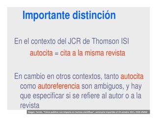 Baiget, Tomás. “Cómo publicar con impacto en revistas científicas”, seminario impartido el 24 octubre 2011, DGB‐UNAM
 