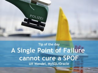 Tip of the day
A Single Point of Failure
cannot cure a SPOF
Ulf Wendel, MySQL/Oracle
 