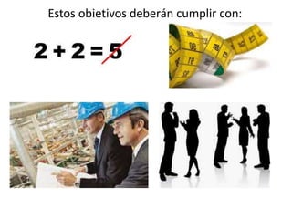 Estos objetivos deberán cumplir con:
 