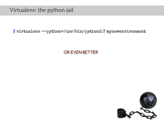Virtualenv: the python jail


 $ virtualenv --python=/usr/bin/python2.7 mynewenvironment




                      OR EVEN BETTER
 