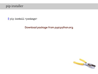 pip installer


 $ pip install <package>


                Download package from pypi.python.org
 