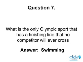 Question 7.



What is the only Olympic sport that
    has a finishing line that no
    competitor will ever cross

       Answer: Swimming
 