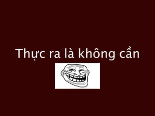 Thực ra là không cần
 