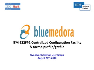 ITM 622FP2 Centralized Configuration Facility& tacmd putfile/getfileTivoli North Central User GroupAugust 26th, 2010