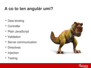 A co to ten angulár umí?

      • Data binding
      • Controller
      • Plain JavaScript
      • Validation
      • Server communication
      • Directives
      • Injection
      • Testing

8 | Internal use only
 